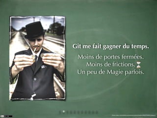 Git me fait gagner du temps.
 Moins de portes fermées.
   Moins de frictions.
 Un peu de Magie parfois.




              Photo: http://www.ﬂickr.com/photos/joshwellington/3929748847/sizes/o/
 