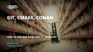 Mateusz Pusz
September 24, 2018
GIT, CMAKE, CONAN
HOW TO SHIP AND REUSE OUR C++ PROJECTS?
 
