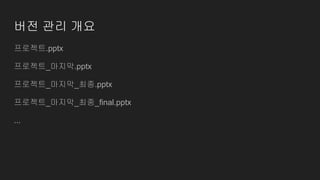버전 관리 개요
프로젝트.pptx
프로젝트_마지막.pptx
프로젝트_마지막_최종.pptx
프로젝트_마지막_최종_final.pptx
...
 