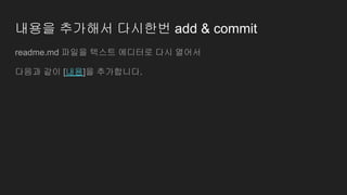 내용을 추가해서 다시한번 add & commit
readme.md 파일을 텍스트 에디터로 다시 열어서
다음과 같이 [내용]을 추가합니다.
 