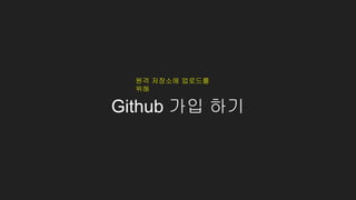 Github 가입 하기
원격 저장소에 업로드를
위해
 