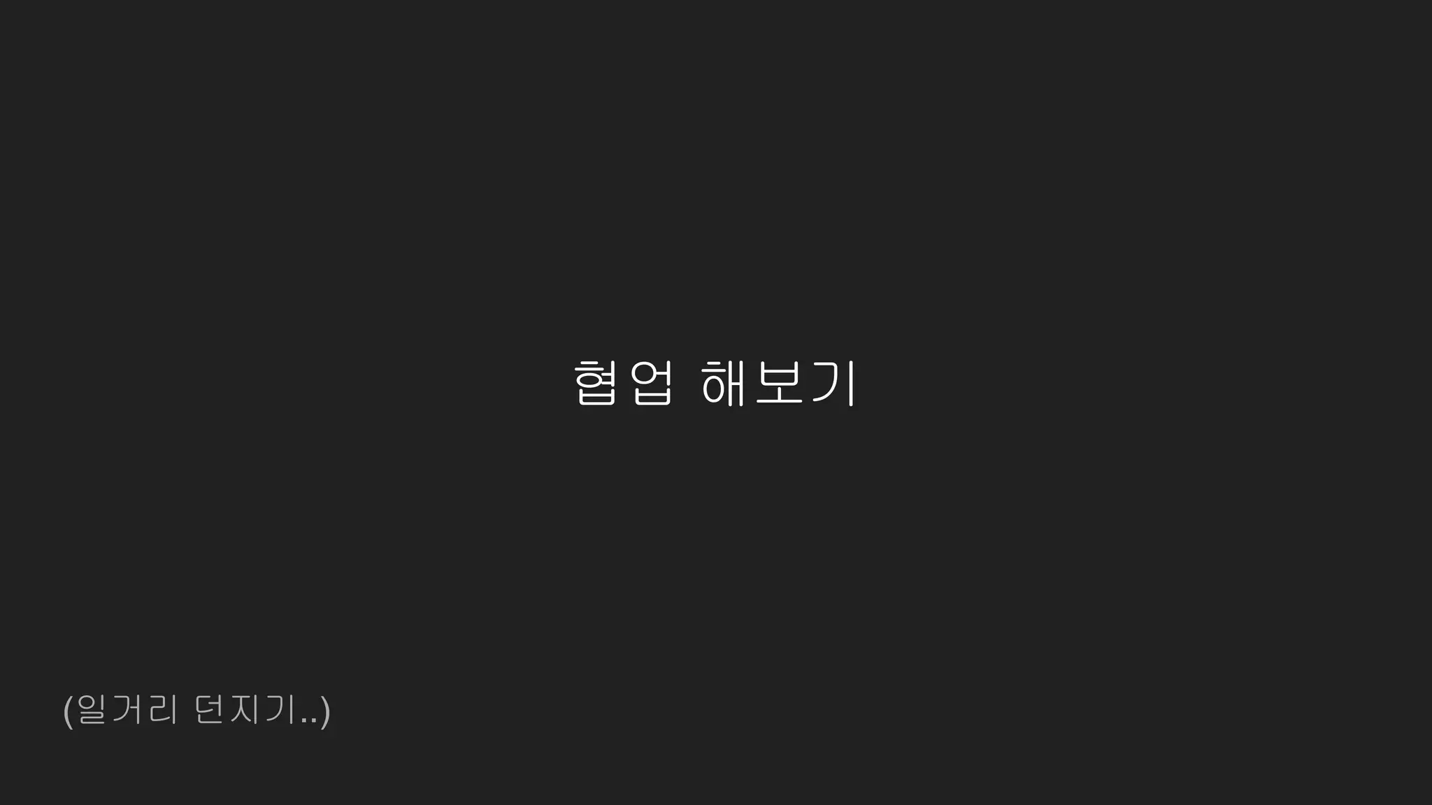 (일거리 던지기..)
협업 해보기
 