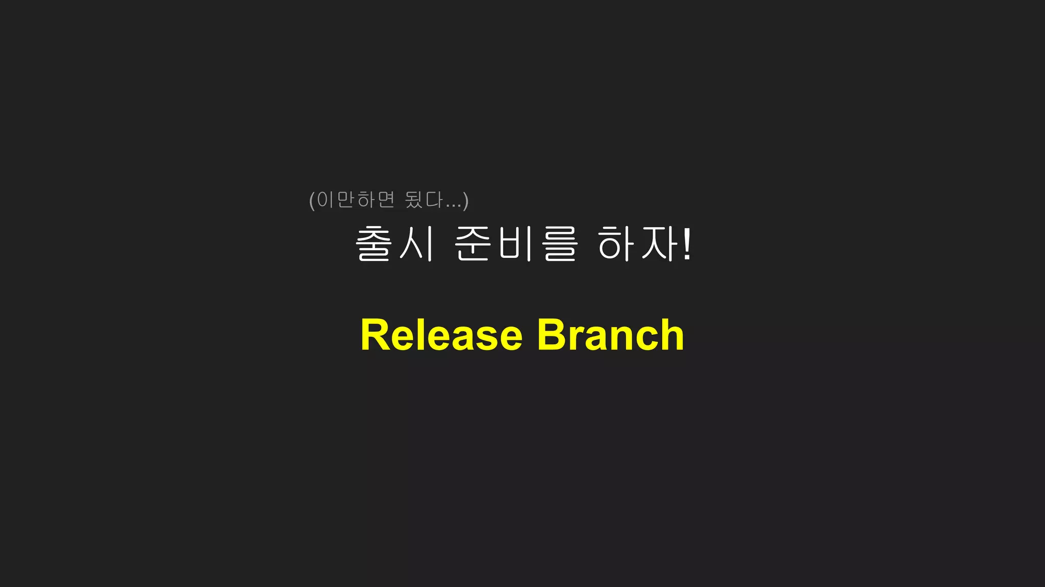 출시 준비를 하자!
(이만하면 됬다...)
Release Branch
 
