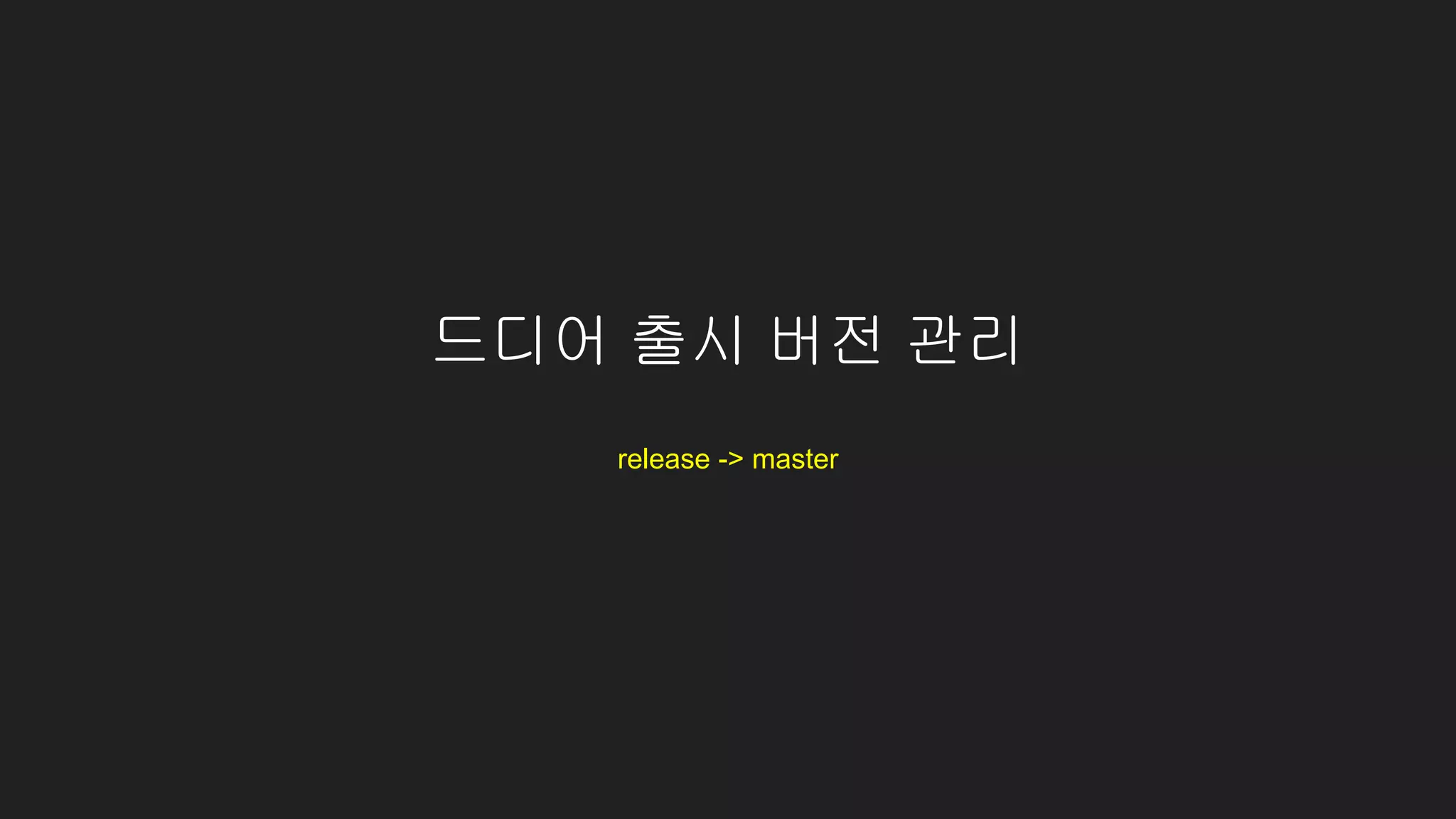 release -> master
드디어 출시 버전 관리
 