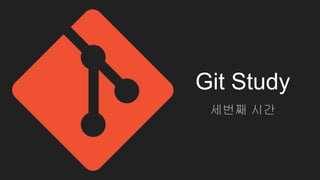 Git Study
세번째 시간
 
