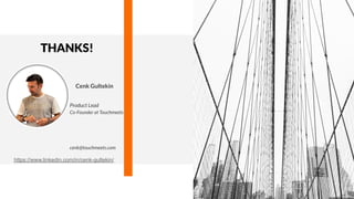 CREDITS: This presentation template was created by
Slidesgo, including icons by Flaticon, and infographics
& images by Freepik.
THANKS!
Cenk Gultekin
Product Lead
Co-Founder at Touchmeets
cenk@touchmeets.com
https://www.linkedin.com/in/cenk-gultekin/
 