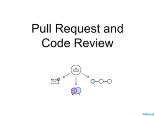 Pull Request and
Code Review
 