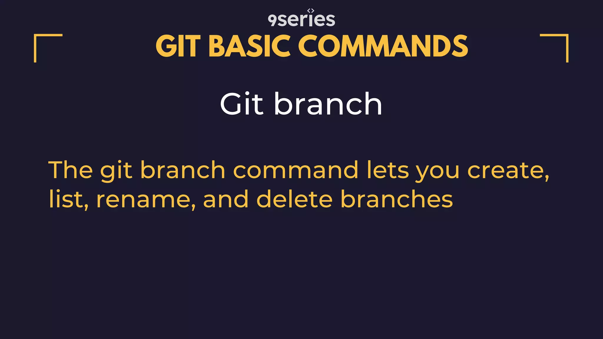 GIT BASIC COMMANDS Git branch The git branch command lets you create, list, rename, and delete branches 