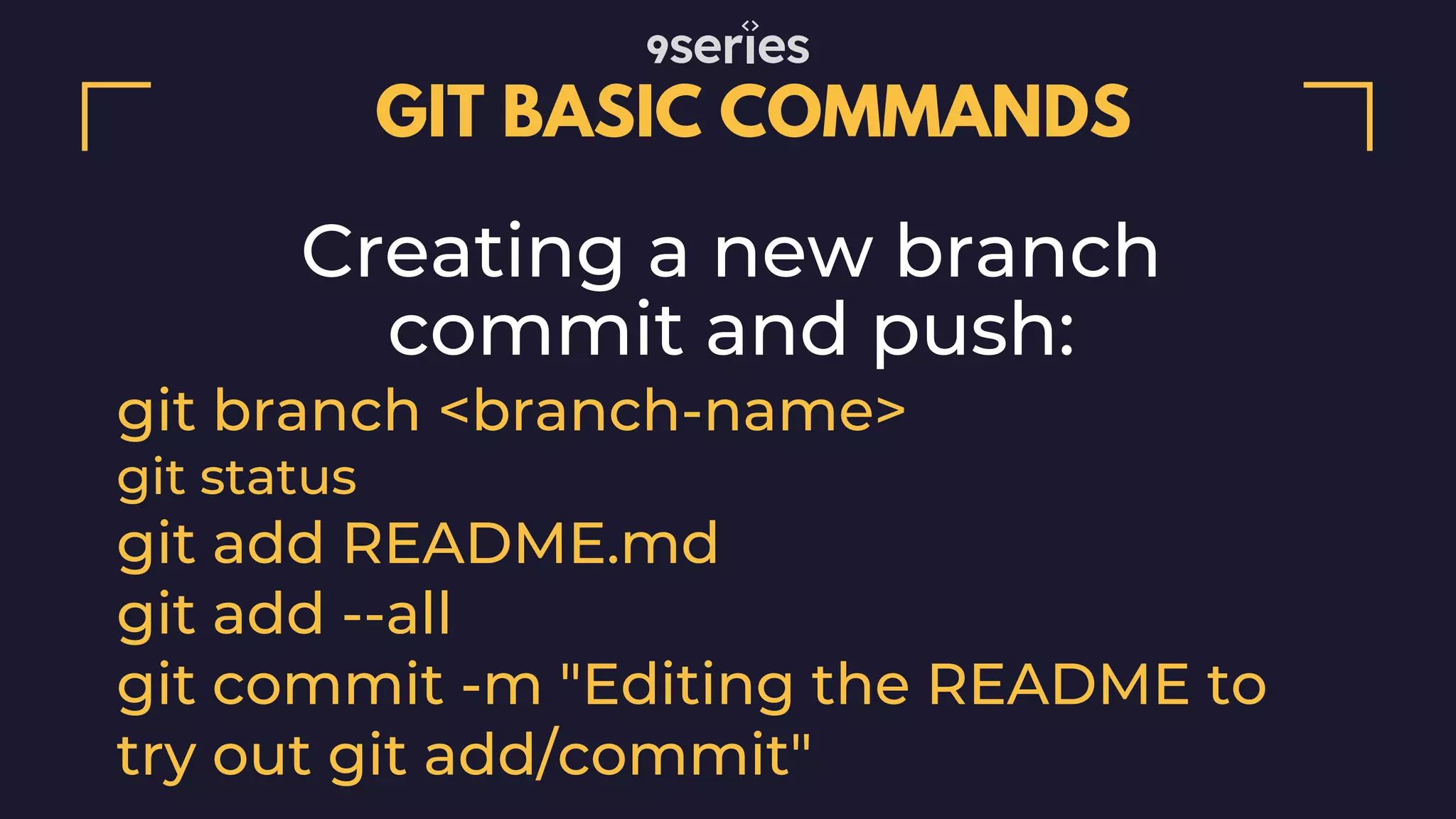 GIT BASIC COMMANDS Creating a new branch commit and push: git branch <branch-name> git status git add README.md git add --all git commit -m "Editing the README to try out git add/commit" 