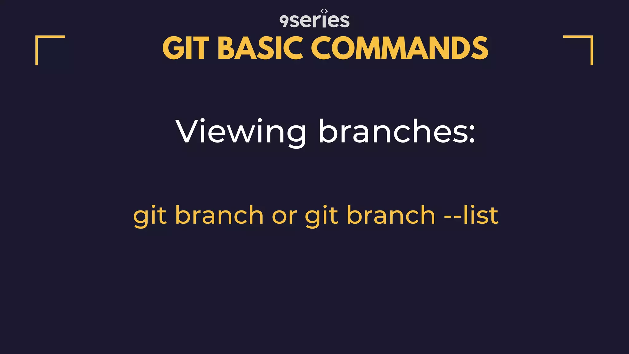 GIT BASIC COMMANDS Viewing branches: git branch or git branch --list 