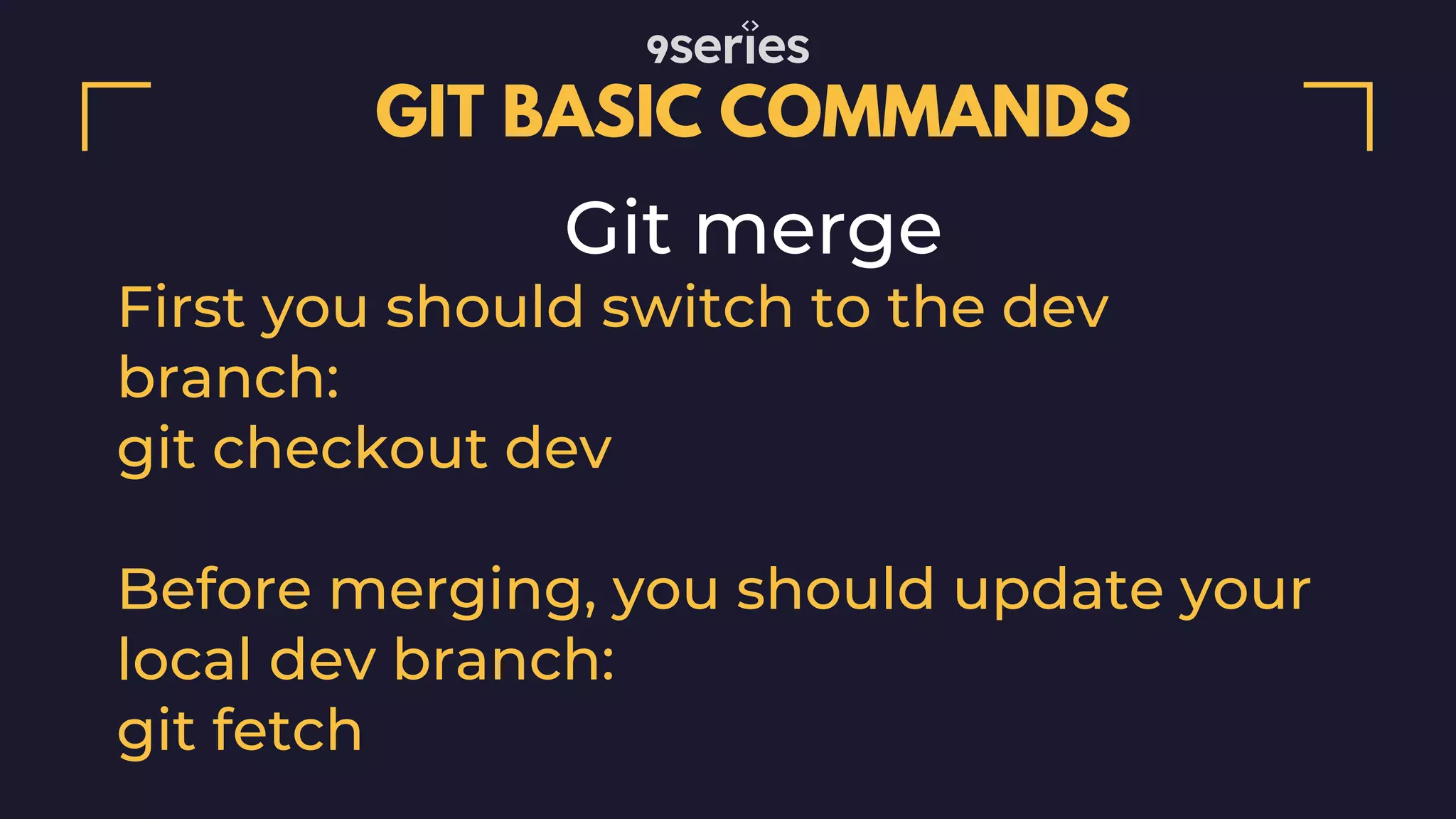 GIT BASIC COMMANDS Git merge First you should switch to the dev branch: git checkout dev Before merging, you should update your local dev branch: git fetch 