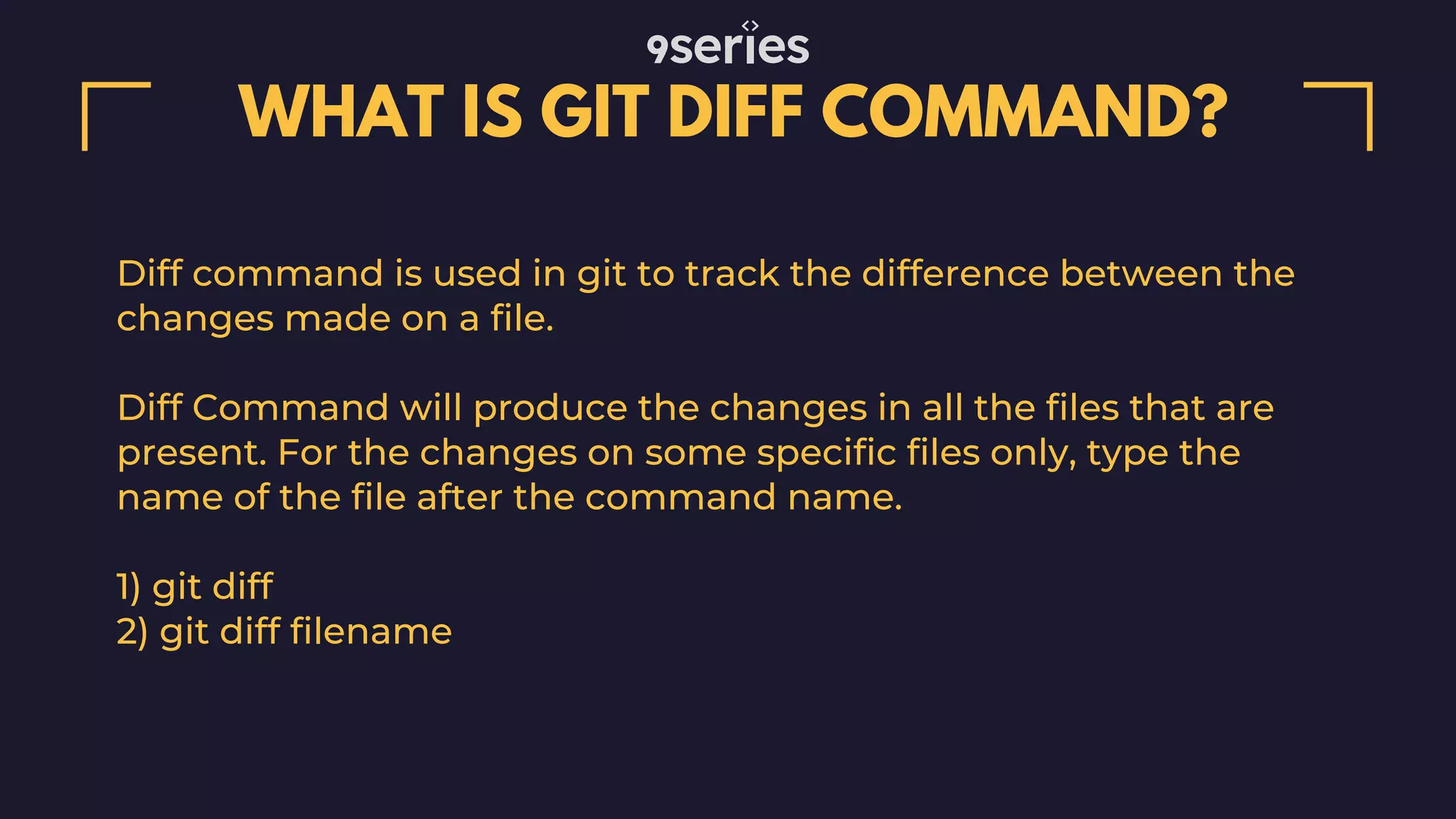 WHAT IS GIT DIFF COMMAND? Diff command is used in git to track the difference between the changes made on a file. Diff Command will produce the changes in all the files that are present. For the changes on some specific files only, type the name of the file after the command name. 1) git diff 2) git diff filename 
