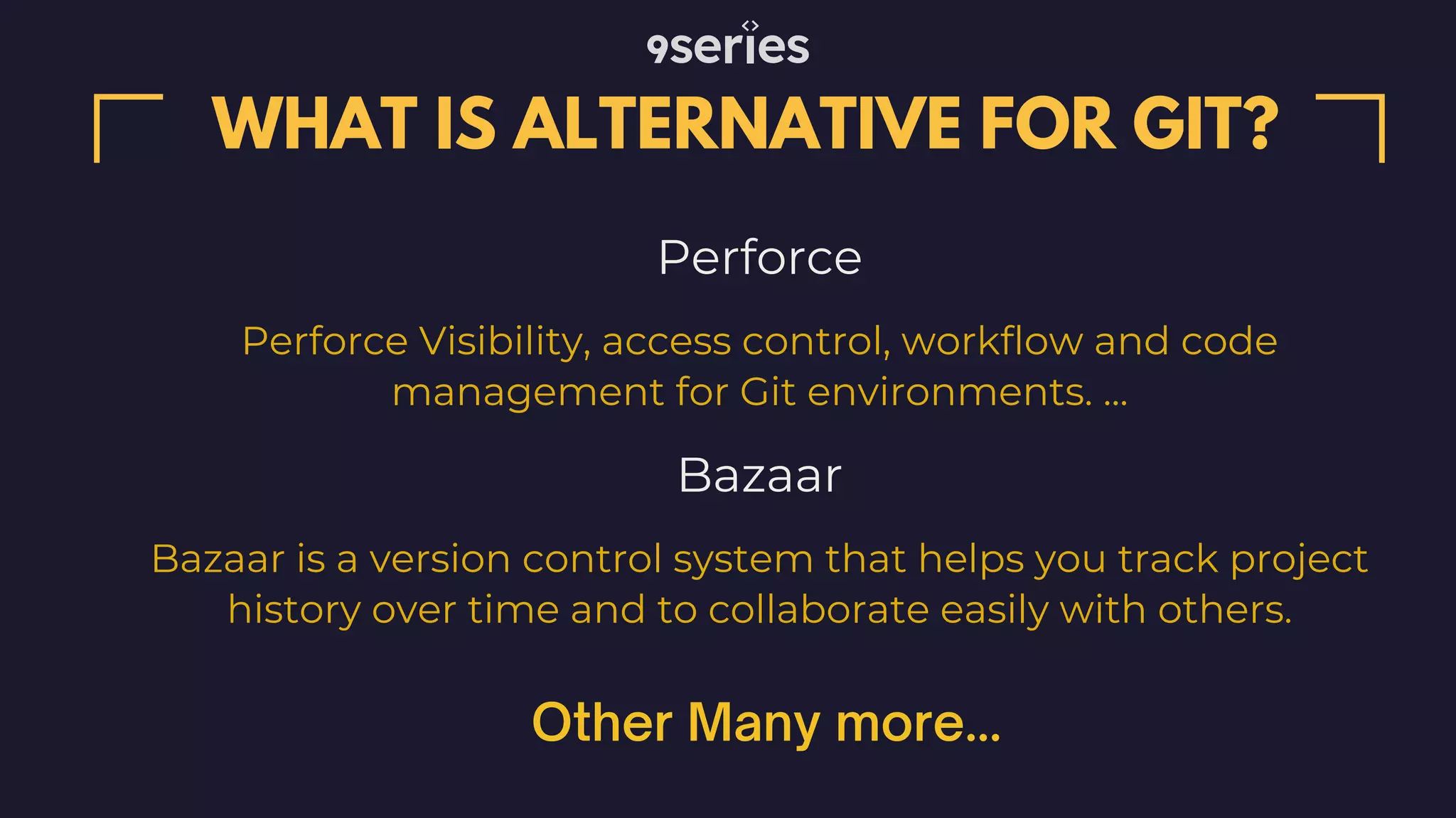 Perforce WHAT IS ALTERNATIVE FOR GIT? Perforce Visibility, access control, workflow and code management for Git environments. ... Bazaar Bazaar is a version control system that helps you track project history over time and to collaborate easily with others. Other Many more... 