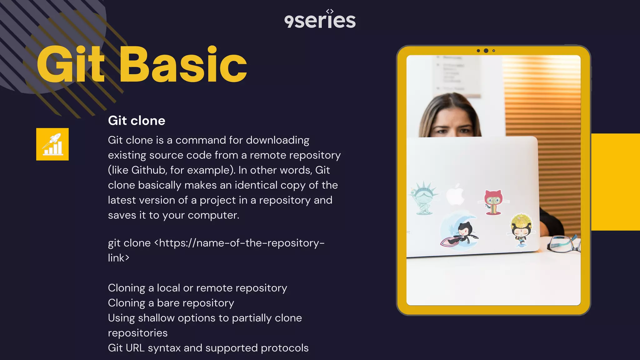 Git Basic Git clone is a command for downloading existing source code from a remote repository (like Github, for example). In other words, Git clone basically makes an identical copy of the latest version of a project in a repository and saves it to your computer. Git clone git clone <https://name-of-the-repository- link> Cloning a local or remote repository Cloning a bare repository Using shallow options to partially clone repositories Git URL syntax and supported protocols 