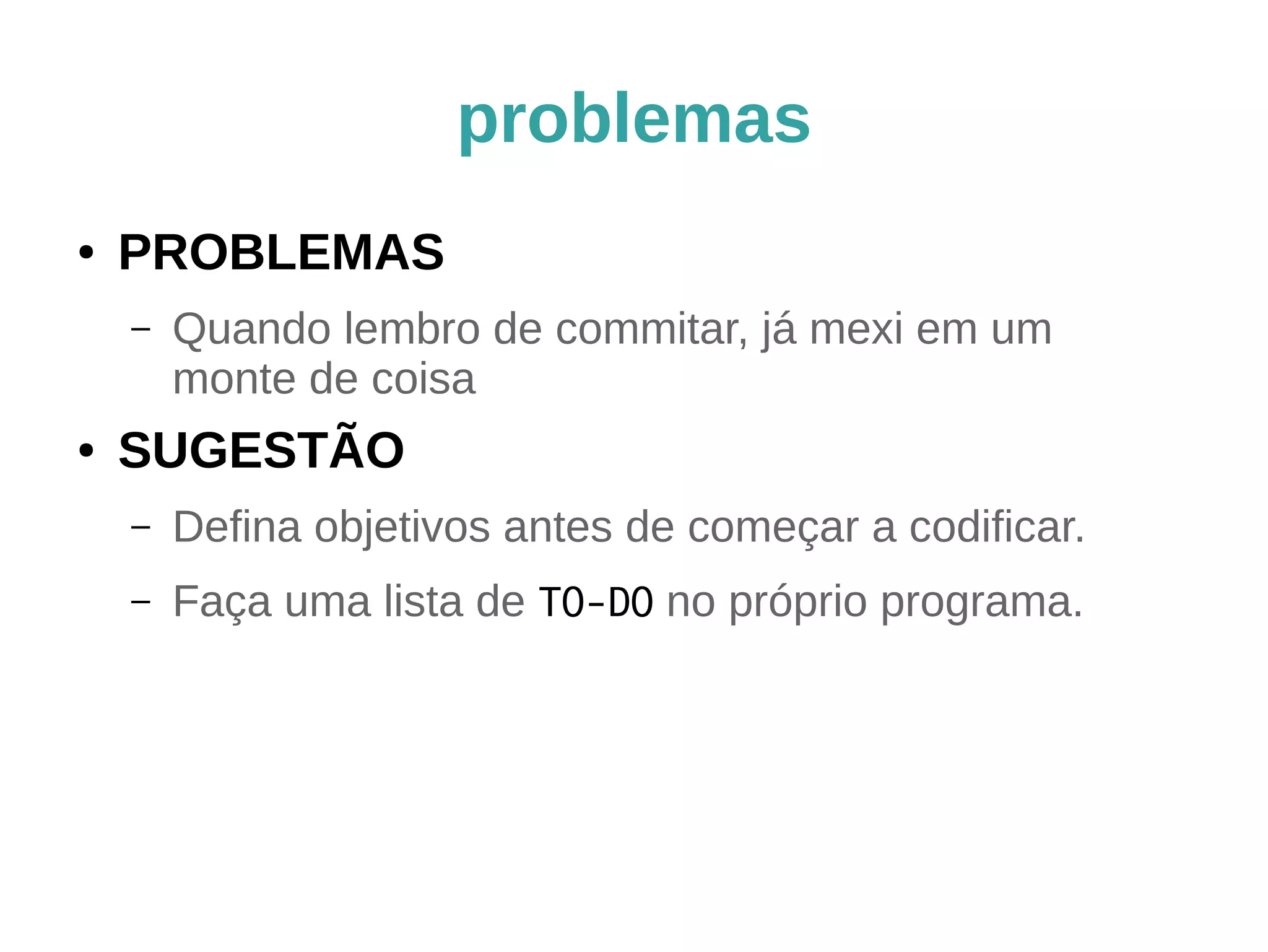 dicas (parte 1) 
● 1ª linha do commit 
– É o assunto, como num email, com 50 
caracteres. 
– Abrevie com bom senso. 
– Termine com “...” se houver corpo da 
mensagem 
– Deixe uma linha em branco depois dela. 
 