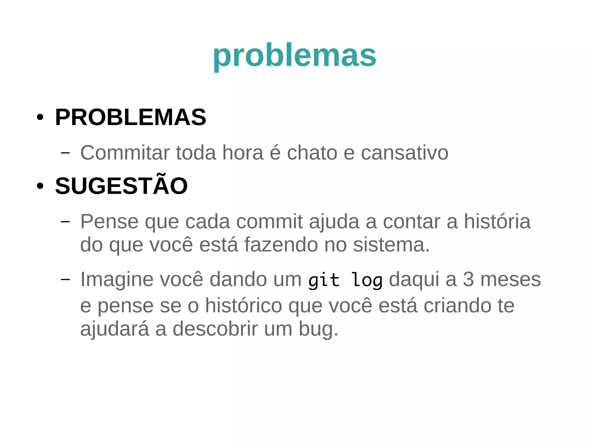 dicas (parte 2) 
● Adote um padrão para commits padrão 
– “pep8”, “identar”, “organizar fonte” 
– “Criar crud clientes” (só se for gerado 
automaticamente) 
● Não ache um padrão aonde não existe: 
– Refatoração 
– Renomear variáveis, métodos, funções. 
 