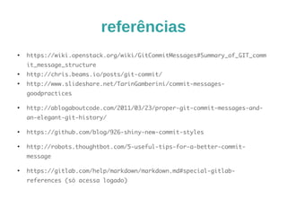 problemas 
● PROBLEMAS 
– Quando lembro de commitar, já mexi em um 
monte de coisa 
● SUGESTÃO 
– Defina objetivos antes de começar a codificar. 
– Faça uma lista de TO-DO no próprio programa. 
 