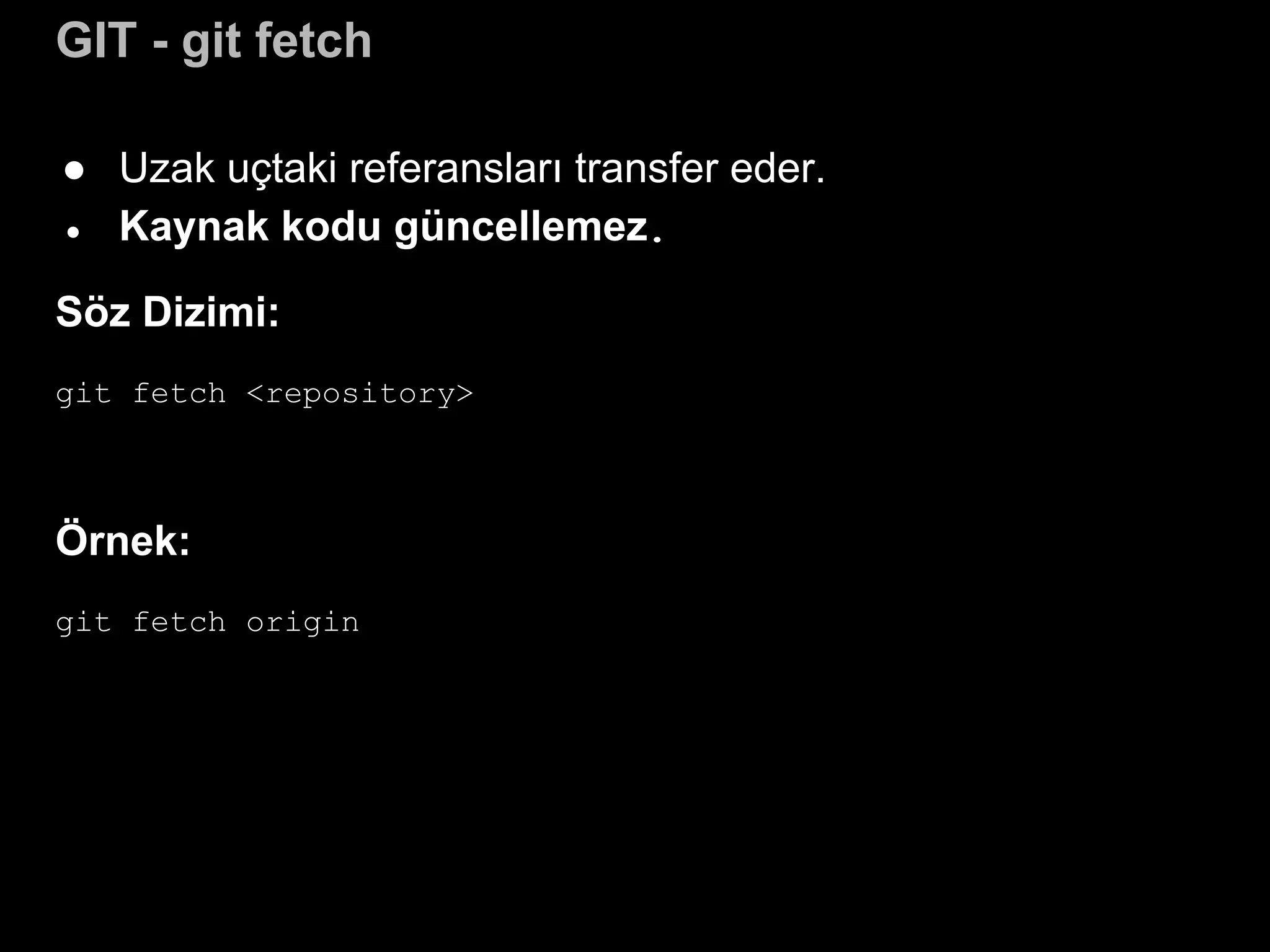 GIT - git fetch
● Uzak uçtaki referansları transfer eder.
● Kaynak kodu güncellemez.
Söz Dizimi:
git fetch <repository>
Örnek:
git fetch origin
 