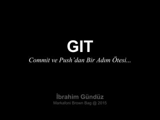 GIT
Commit ve Push’dan Bir Adım Ötesi...
İbrahim Gündüz
Markafoni Brown Bag @ 2015
 