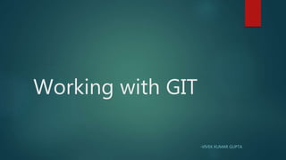 Working with GIT
-VIVEK KUMAR GUPTA
 