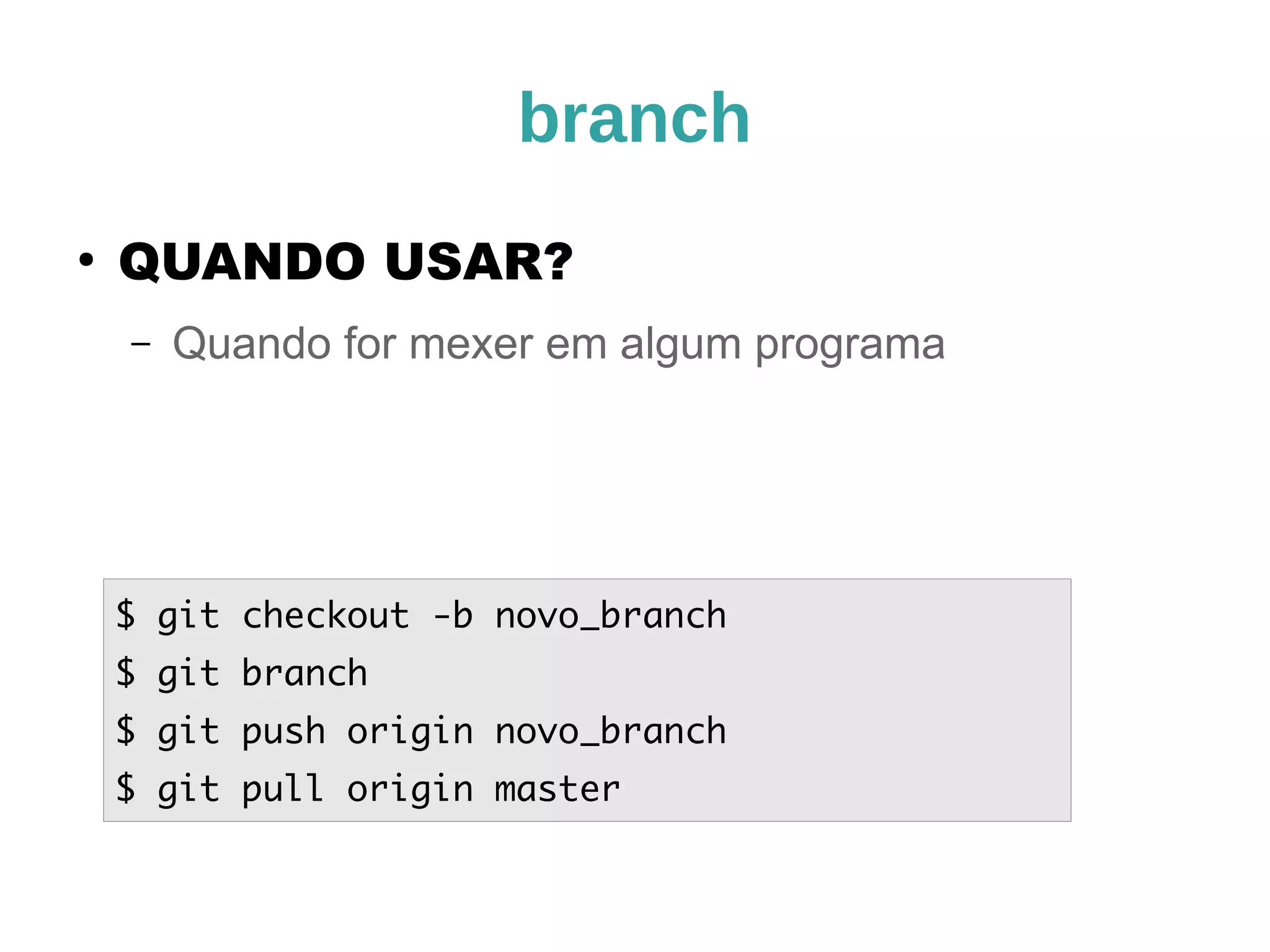 branch 
● QUANDO USAR? 
– Quando for mexer em algum programa 
$ git checkout -b novo_branch 
$ git branch 
$ git push origin novo_branch 
$ git pull origin master 
 