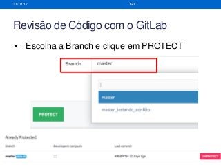 Revisão de Código com o GitLab
31/01/17 GIT
• Escolha a Branch e clique em PROTECT
 