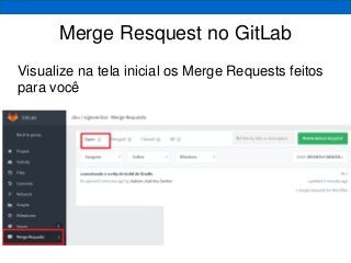 Merge Resquest no GitLab
Visualize na tela inicial os Merge Requests feitos
para você
 