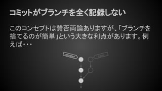 コミットがブランチを全く記録しない
このコンセプトは賛否両論ありますが、「ブランチを
捨てるのが簡単」という大きな利点があります。例
えば・・・
topicmaster
 