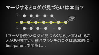 マージするとログが見づらいは本当？
「マージを使うとログが見づらくなる」と言われるこ
とがありますが、統合ブランチのログは基本的に --
first-parent で閲覧し…
master
HEAD
 