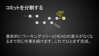 コミットを分割する
最終的にワーキングツリーとHEADの差分がなくな
るまで同じ作業を続けます。これでひとまず完成。
foo
HEAD
foo.orig
 