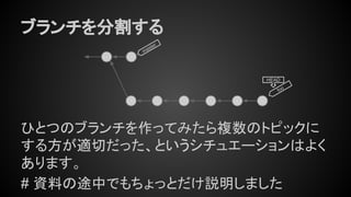 ブランチを分割する
ひとつのブランチを作ってみたら複数のトピックに
する方が適切だった、というシチュエーションはよく
あります。
# 資料の途中でもちょっとだけ説明しました
HEAD
master
foo
 
