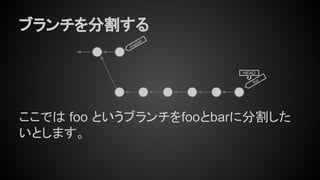 ブランチを分割する
ここでは foo というブランチをfooとbarに分割した
いとします。
HEAD
master
foo
 