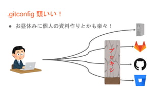 .gitconfig 頭いい！
● お昼休みに個人の資料作りとかも楽々！
プ
ロ
キ
シ
 