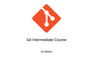 Git Intermediate Course
Ali Abbasi
 