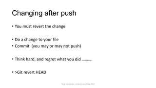 Changing after push
• You must revert the change
• Do a change to your file
• Commit (you may or may not push)
• Think hard, and regret what you did ……….
• >Git revert HEAD
Terje Sandstrøm, Inmeta Consulting, 2014
 