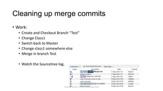 Cleaning up merge commits
• Work:
• Create and Checkout Branch “Test”
• Change Class1
• Switch back to Master
• Change class1 somewhere else
• Merge in branch Test
• Watch the Sourcetree log.
Terje Sandstrøm, Inmeta Consulting, 2014
 