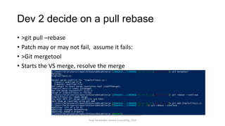 Dev 2 decide on a pull rebase
• >git pull –rebase
• Patch may or may not fail, assume it fails:
• >Git mergetool
• Starts the VS merge, resolve the merge
Terje Sandstrøm, Inmeta Consulting, 2014
 