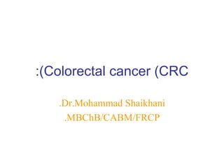 Colorectal cancer (CRC): Dr.Mohammad Shaikhani. MBChB/CABM/FRCP. 