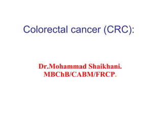 Colorectal cancer (CRC): Dr.Mohammad Shaikhani. MBChB/CABM/FRCP . 