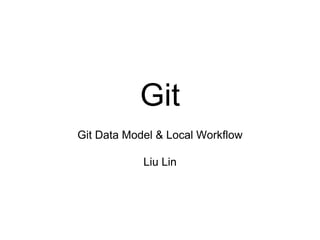 Git
Git Data Model & Local Workflow
Liu Lin
 