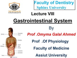 Lecture VIII
Gastrointestinal System
By
Prof .Omyma Galal Ahmed
Prof .Of Physiology
Faculty of Medicine
Assiut University
Faculty of Dentistry
Sphinx University
 