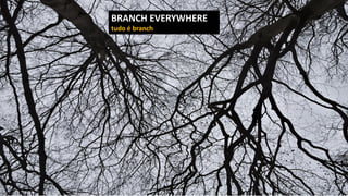 BRANCH EVERYWHERE
tudo é branch
 