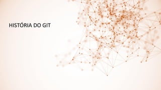 HISTÓRIA DO GIT
 