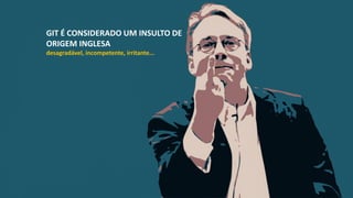 GIT É CONSIDERADO UM INSULTO DE
ORIGEM INGLESA
desagradável, incompetente, irritante...
 