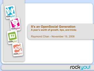 It's an OpenSocial Generation A year’s worth of growth, tips, and tricks Raymond Chan - November 19, 2008 