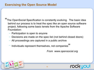 Exercising the Open Source Model <ul><li>“ The OpenSocial Specification is constantly evolving.  The basic idea behind our...