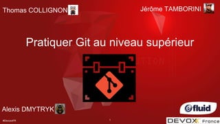 #DevoxxFR 1
Thomas COLLIGNON
Pratiquer Git au niveau supérieur
Jérôme TAMBORINI
Alexis DMYTRYK
 