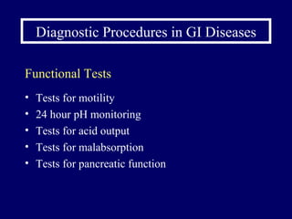 Diagnostic Procedures in GI Diseases Functional Tests Tests for motility 24 hour pH monitoring  Tests for acid output Tests for malabsorption Tests for pancreatic function 