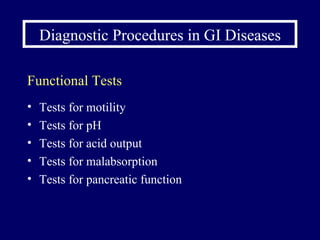 Diagnostic Procedures in GI Diseases Functional Tests Tests for motility Tests for pH  Tests for acid output Tests for malabsorption Tests for pancreatic function 