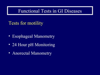 Functional Tests in GI Diseases Tests for motility Esophageal Manometry 24 Hour pH Monitoring Anorectal Manometry 